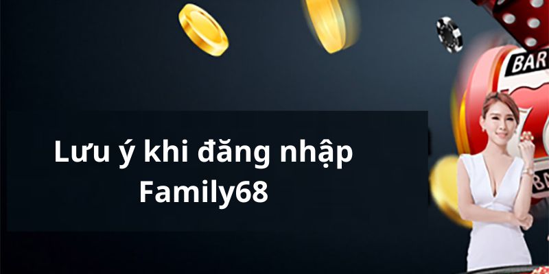 Lưu ý khi đăng nhập tài khoản tại Family68